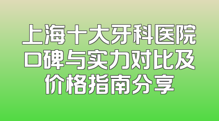 上海十大牙科医院口碑与实力对比及价格指南分享