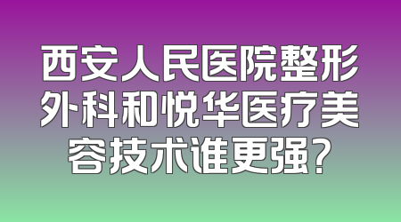 西安人民医院整形外科和悦华医疗美容技术谁更强？