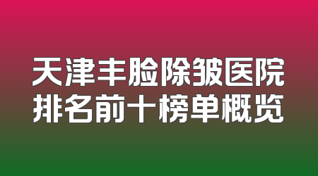 天津丰脸除皱医院排名前十榜单概览