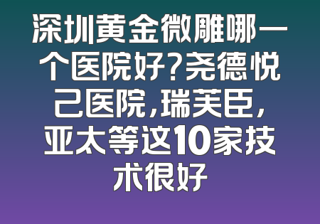 深圳黄金微雕哪一个医院好？尧德悦己医院，瑞芙臣，亚太等这10家技术很好