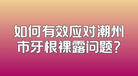 如何有效应对潮州市牙根裸露问题？