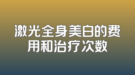 激光全身美白的费用和治疗次数