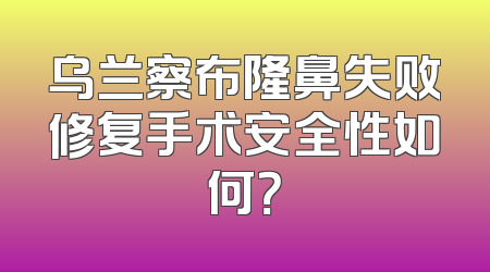 乌兰察布隆鼻失败修复手术安全性如何？