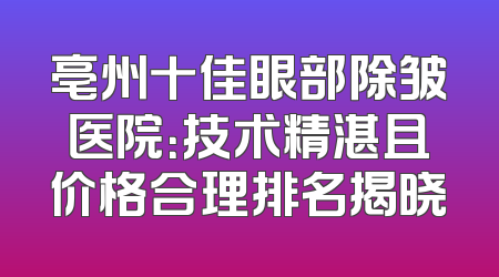 亳州十佳眼部除皱医院：技术精湛且价格合理排名揭晓