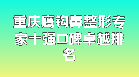 重庆鹰钩鼻整形专家十强口碑卓越排名