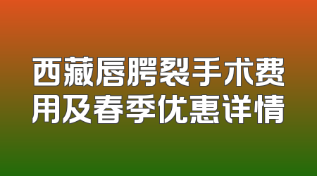 西藏唇腭裂手术费用及春季优惠详情