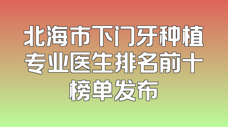 北海市下门牙种植专业医生排名前十榜单发布