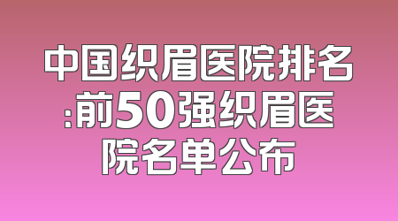 中国织眉医院排名：前50强织眉医院名单公布