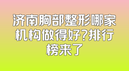 济南胸部整形哪家机构做得好？排行榜来了