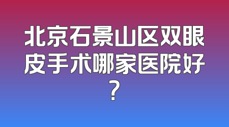 北京石景山区双眼皮手术哪家医院好？
