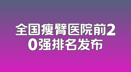 全国瘦臂医院前20强排名发布