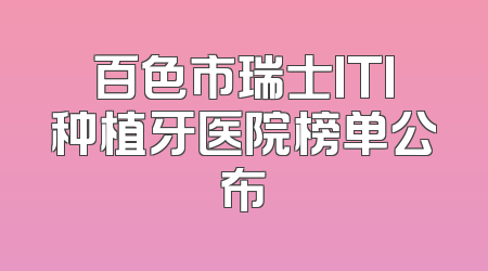 百色市瑞士ITI种植牙医院榜单公布
