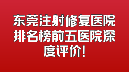 东莞注射修复医院排名榜前五医院深度评价！