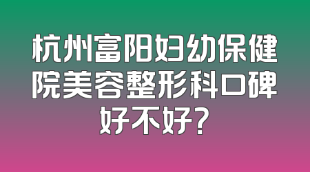 杭州富阳妇幼保健院美容整形科口碑好不好？