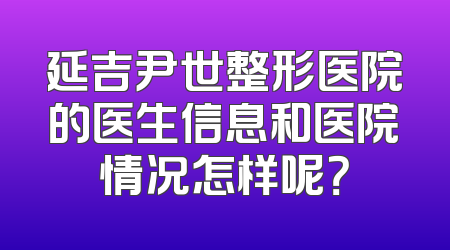 延吉尹世整形医院的医生信息和医院情况怎样呢？