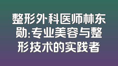 整形外科医师林东勋：专业美容与整形技术的实践者