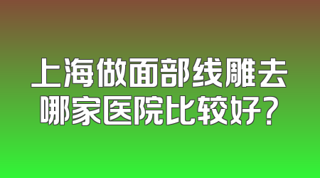 上海做面部线雕去哪家医院比较好？