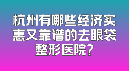 杭州有哪些经济实惠又靠谱的去眼袋整形医院？