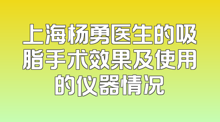 上海杨勇医生的吸脂手术效果及使用的仪器情况