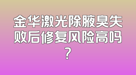 金华激光除腋臭失败后修复风险高吗？