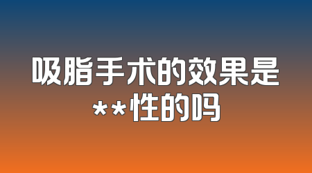 吸脂手术的效果是**性的吗