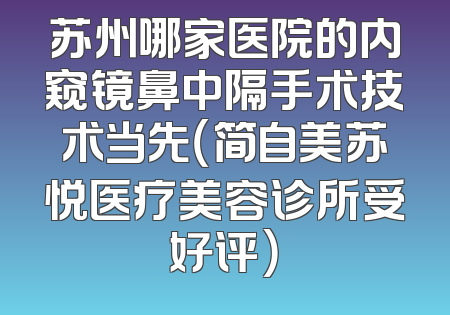 苏州哪家医院的内窥镜鼻中隔手术技术当先（简自美苏悦医疗美容诊所受好评）