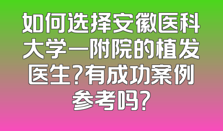 如何选择安徽医科大学一附院的植发医生？有成功案例参考吗？