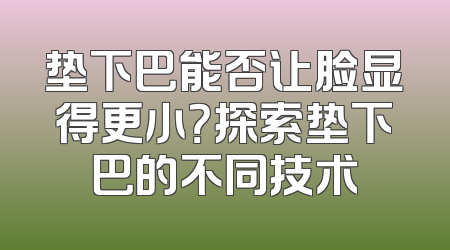 垫下巴能否让脸显得更小？探索垫下巴的不同技术