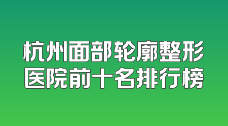 杭州面部轮廓整形医院前十名排行榜