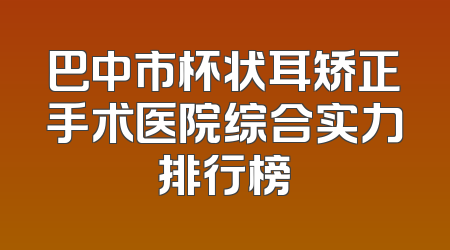 巴中市杯状耳矫正手术医院综合实力排行榜