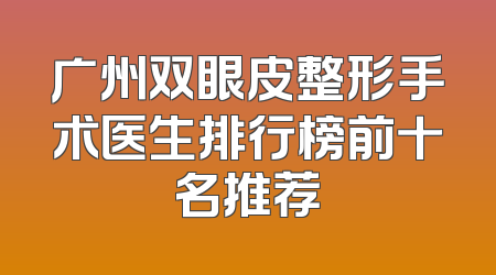 广州双眼皮整形手术医生排行榜前十名推荐