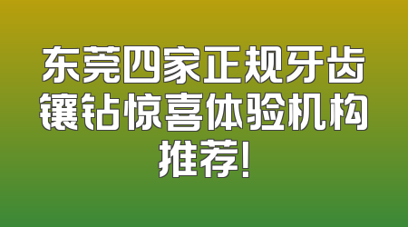 东莞四家正规牙齿镶钻惊喜体验机构推荐！