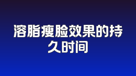溶脂瘦脸效果的持久时间