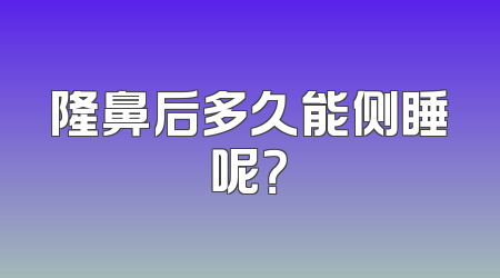 隆鼻后多久能侧睡呢？
