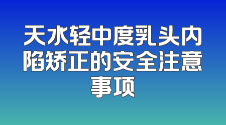天水轻中度乳头内陷矫正的安全注意事项
