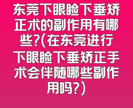 东莞下眼睑下垂矫正术的副作用有哪些？(在东莞进行下眼睑下垂矫正手术会伴随哪些副作用吗？)
