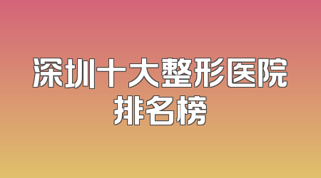 深圳十大整形医院排名榜