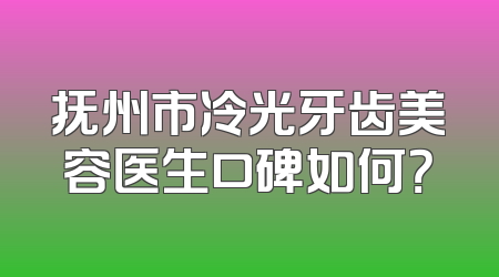 抚州市冷光牙齿美容医生口碑如何？