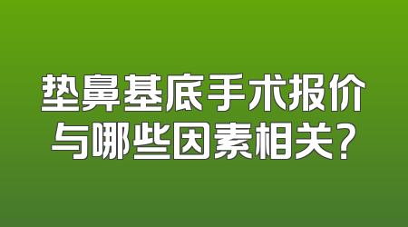 垫鼻基底手术报价与哪些因素相关？