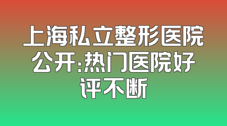 上海私立整形医院公开：热门医院好评不断