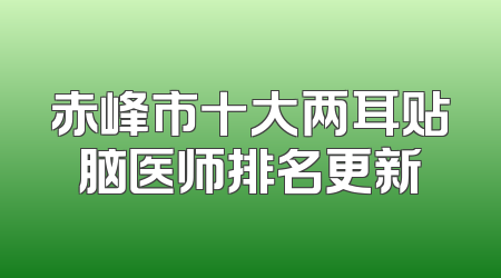 赤峰市十大两耳贴脑医师排名更新