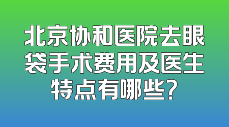 北京协和医院去眼袋手术费用及医生特点有哪些？
