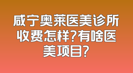 咸宁奥莱医美诊所收费怎样？有啥医美项目？