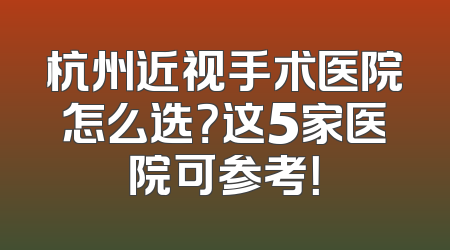 杭州近视手术医院怎么选？这5家医院可参考！