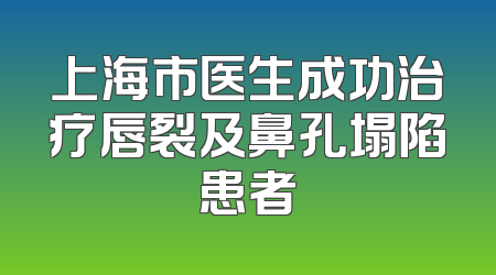 上海市医生成功治疗唇裂及鼻孔塌陷患者
