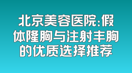 北京美容医院：假体隆胸与注射丰胸的优质选择推荐