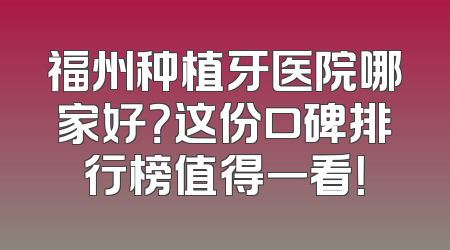 福州种植牙医院哪家好？这份口碑排行榜值得一看！