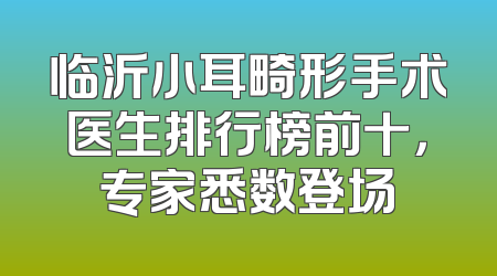 临沂小耳畸形手术医生排行榜前十，专家悉数登场