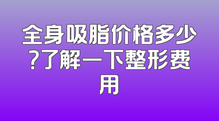 全身吸脂价格多少？了解一下整形费用