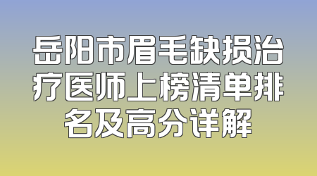 岳阳市眉毛缺损治疗医师上榜清单排名及高分详解